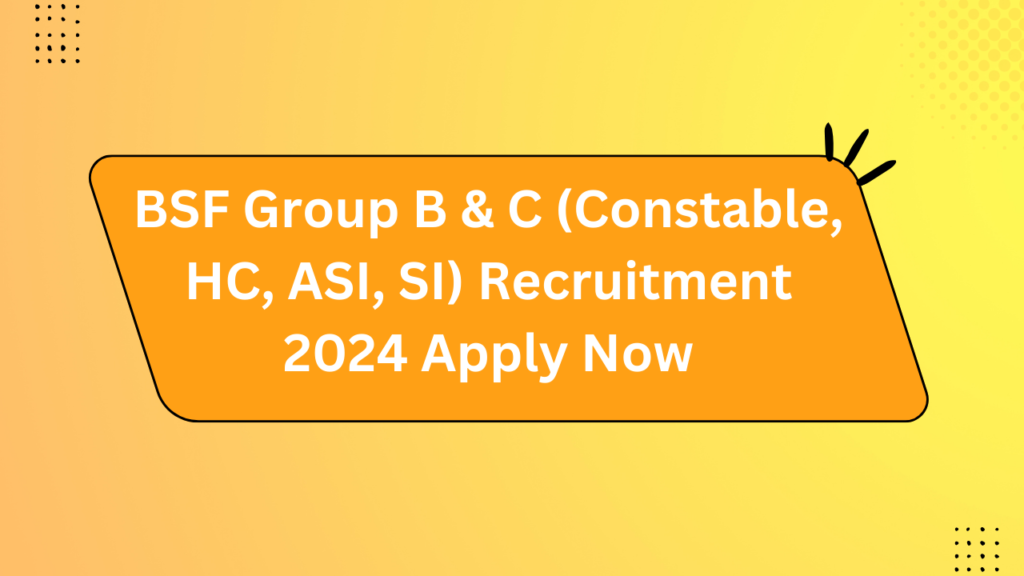 Bsf Group B &Amp; C (Constable, Hc, Asi, Si) Recruitment 2024 Apply Now