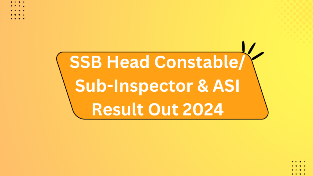 Ssb Head Constable/ Sub-Inspector &Amp; Asi Result Out 2024