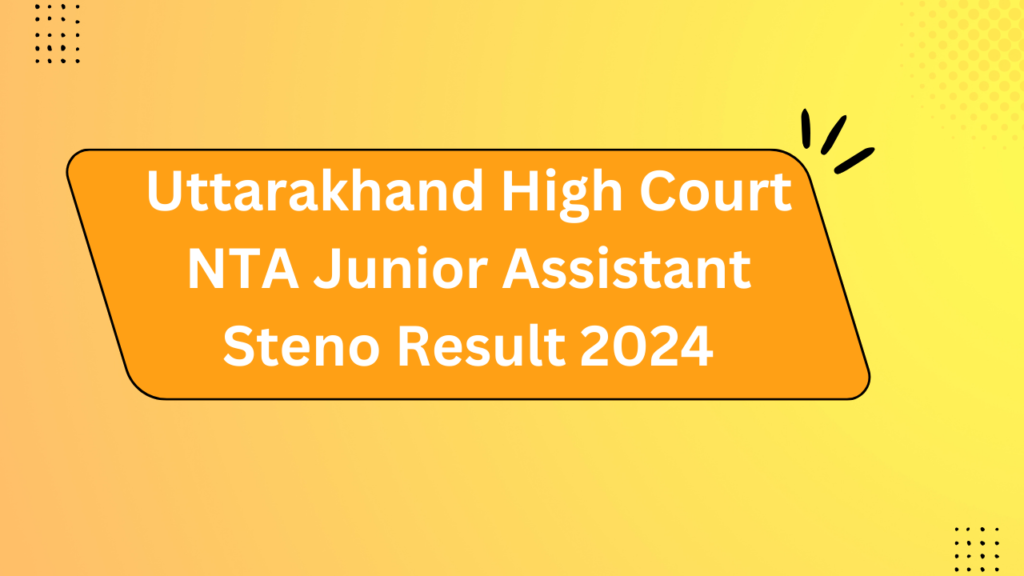 Uttarakhand High Court Nta Junior Assistant Steno Result 2024