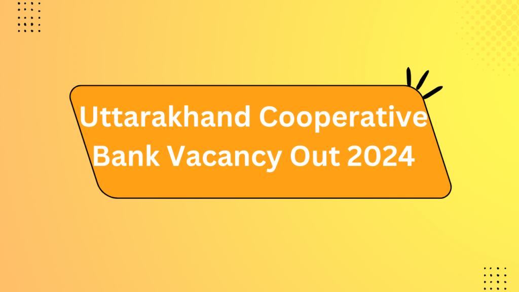 Uttarakhand Cooperative Bank Vacancy Out 2024