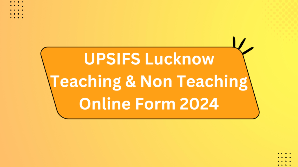 Upsifs Lucknow Teaching &Amp; Non Teaching Online Form 2024