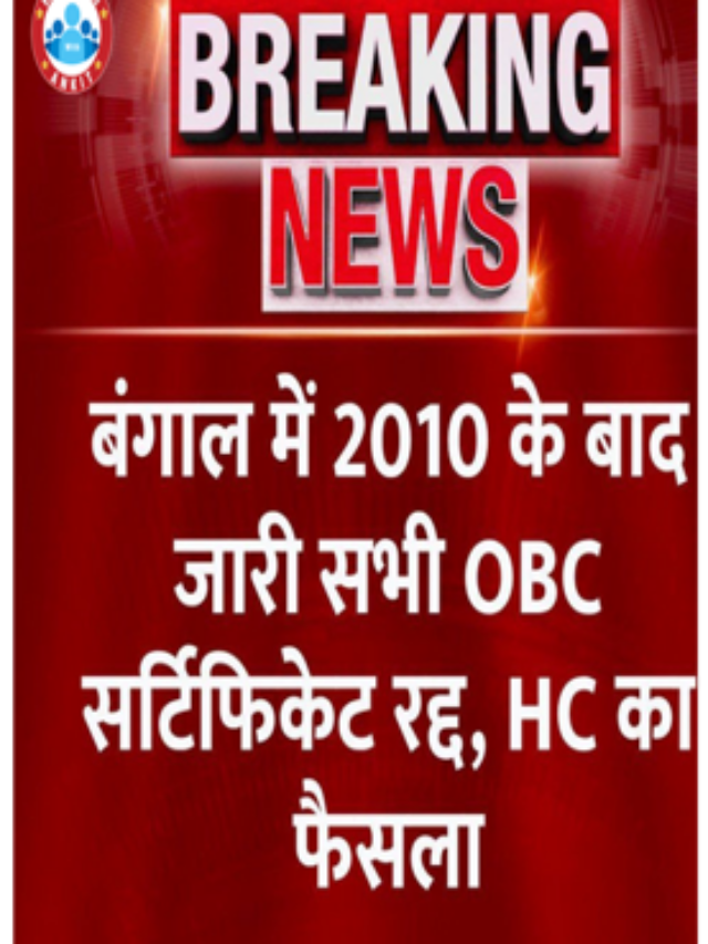 बंगाल में 2010 के बाद जारी सभी OBC सर्टिफिकेट रद्द , HC का फैसला |