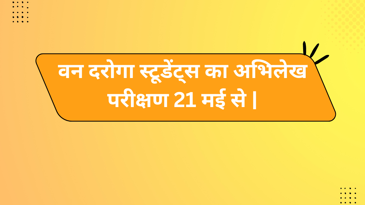 वन दरोगा स्टूडेंट्स का अभिलेख परीक्षण 21 मई से |