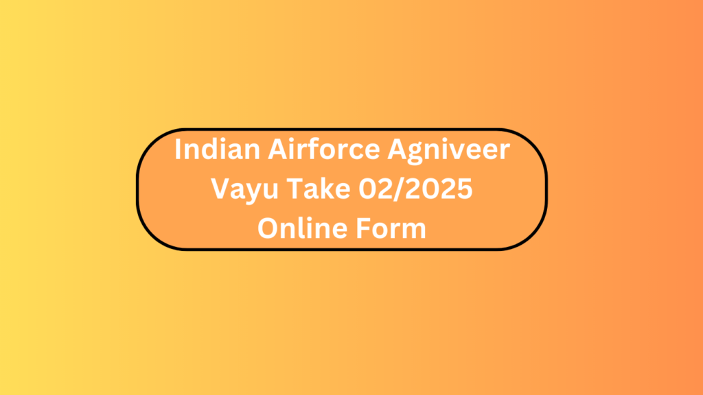 Indian Airforce Agniveer Vayu Take 02/2025 Online Form