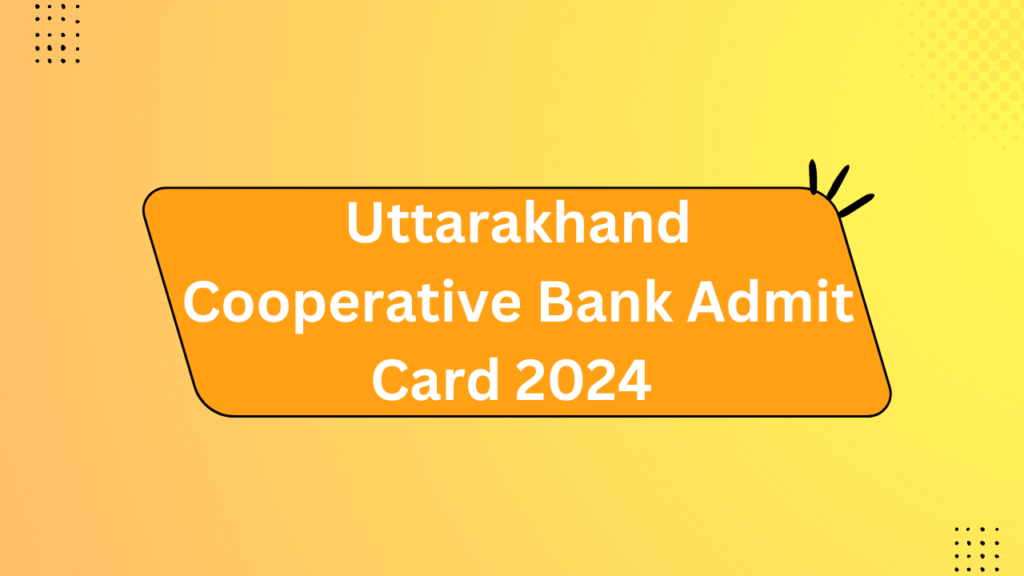 Uttarakhand Cooperative Bank Admit Card 2024