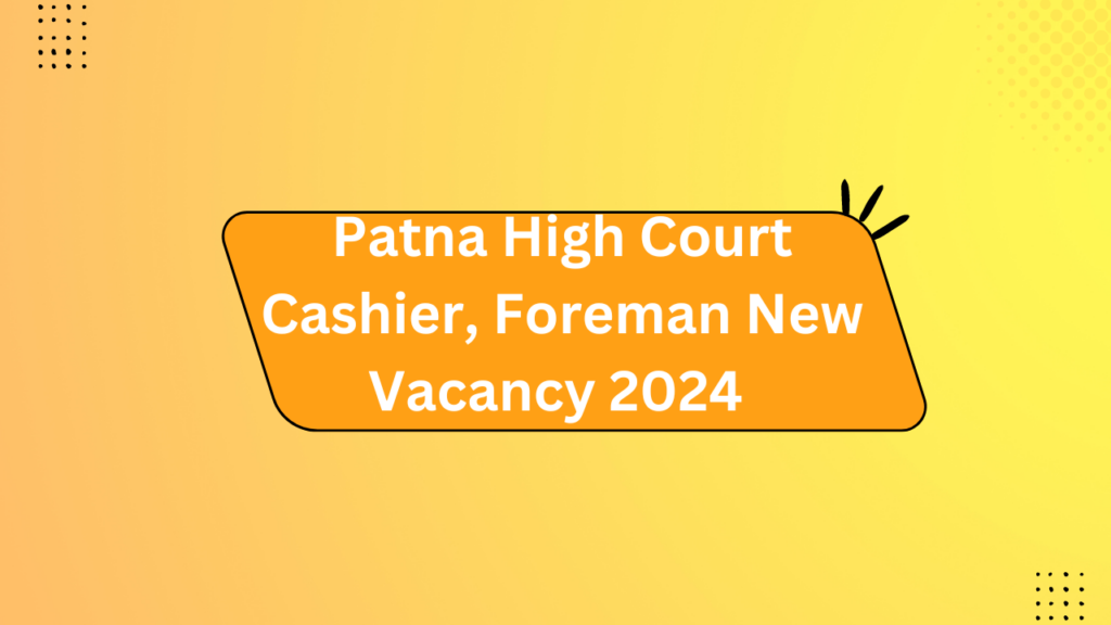 Patna High Court Cashier, Foreman New Vacancy 2024