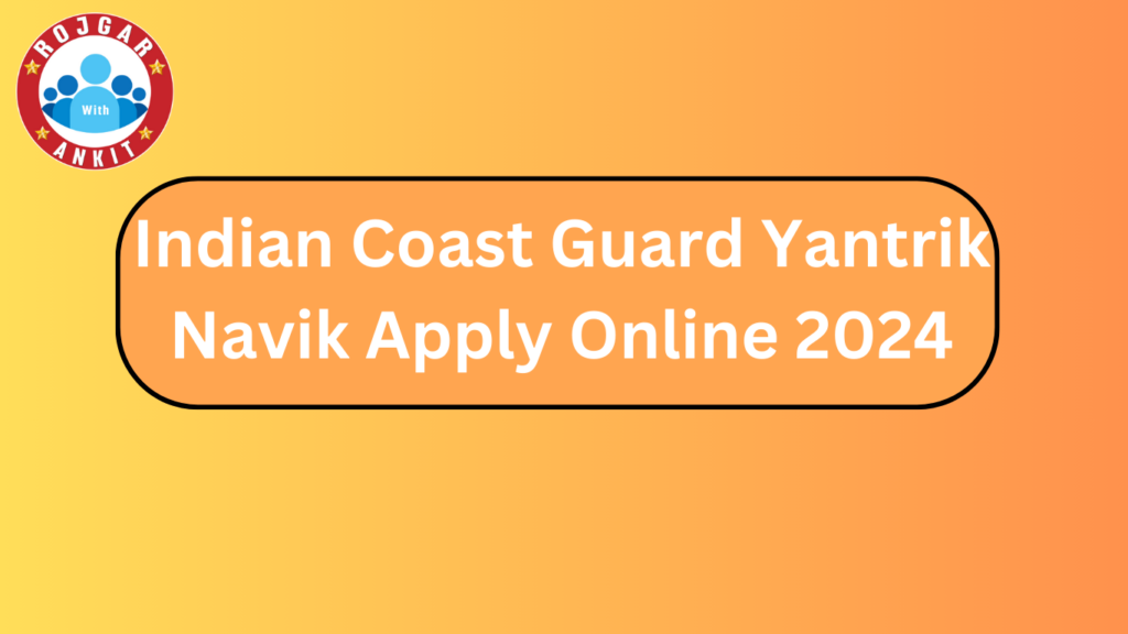 Indian Coast Guard Yantrik/ Navik Apply Online 2024