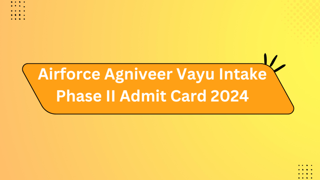 Airforce Agniveer Vayu Intake Phase Ii Admit Card 2024