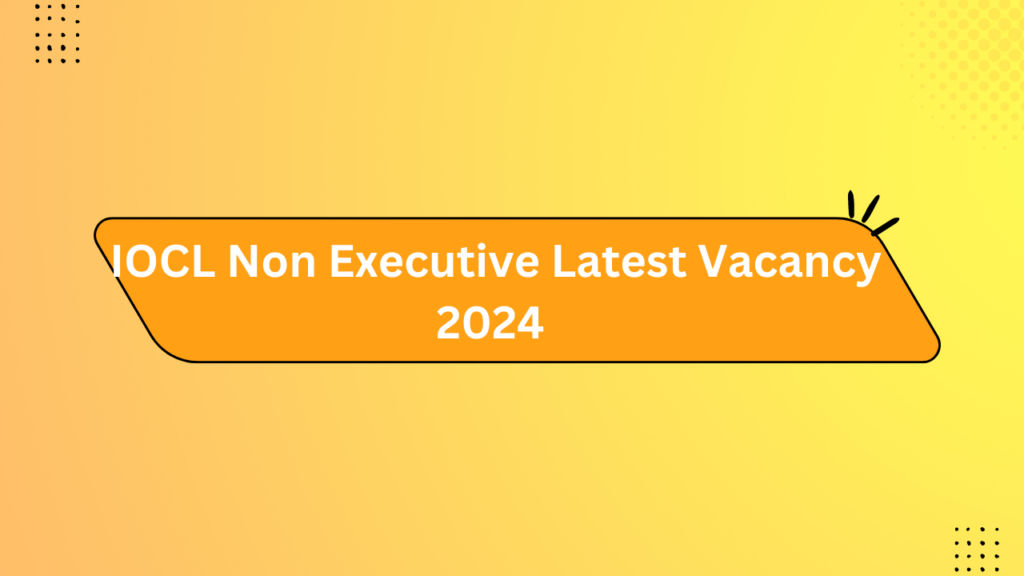 Iocl Non Executive Latest Vacancy 2024