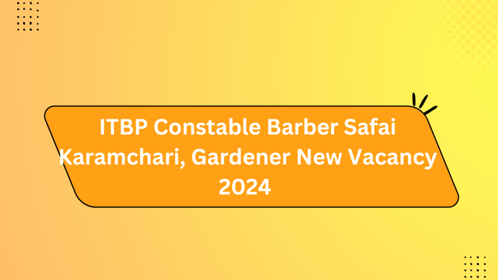 Itbp Constable Barber Safai Karamchari, Gardener New Vacancy 2024