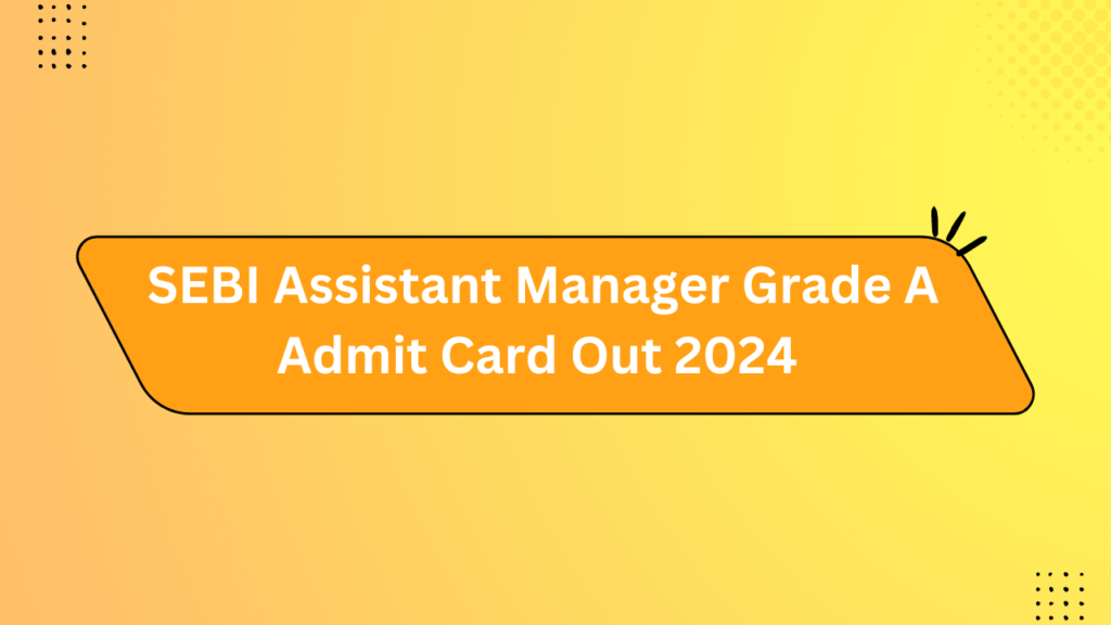 Sebi Assistant Manager Grade A Admit Card Out 2024