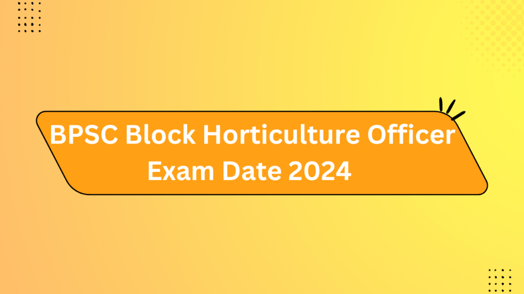 Bpsc Block Horticulture Officer Exam Date 2024
