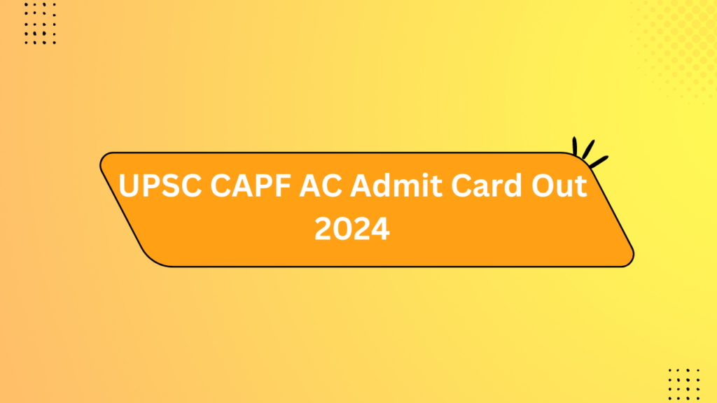 Upsc Capf Ac Admit Card Out 2024