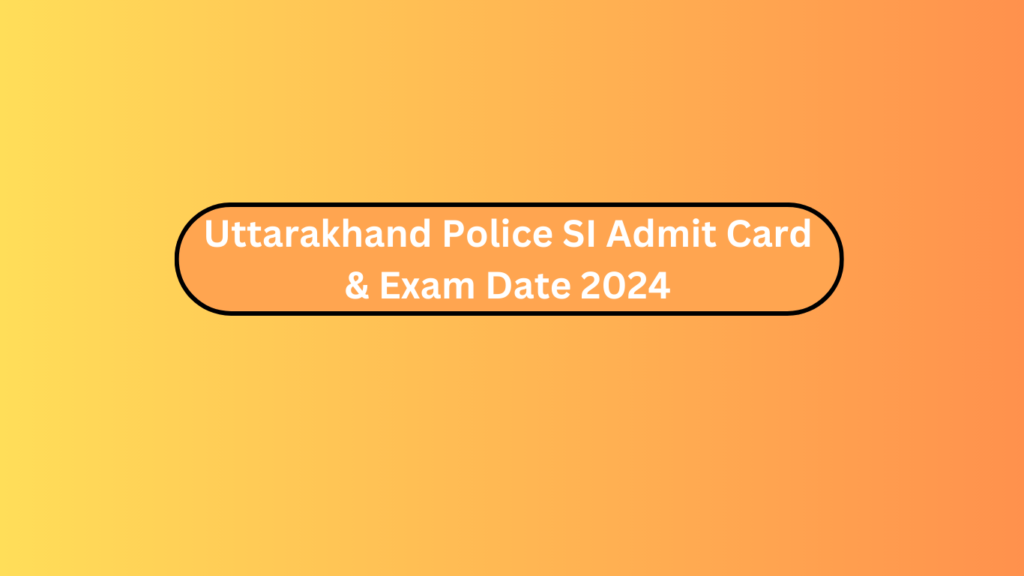 Uttarakhand Police Si Admit Card &Amp; Exam Date 2024