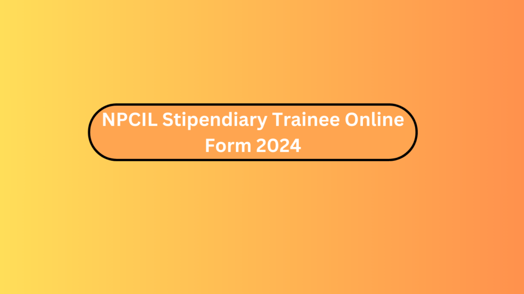 Npcil Stipendiary Trainee Online Form 2024