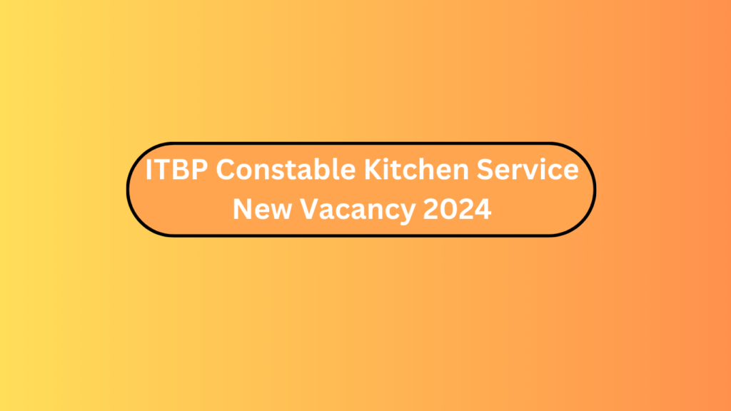 Itbp Constable Kitchen Service New Vacancy 2024