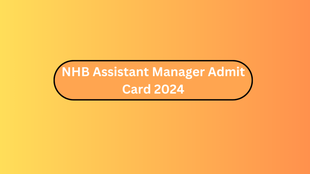 Nhb Assistant Manager Admit Card 2024