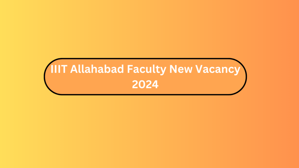 Iiit Allahabad Faculty New Vacancy 2024