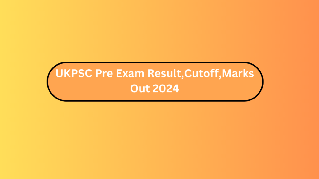 Ukpsc Pre Exam Result,Cutoff,Marks Out 2024