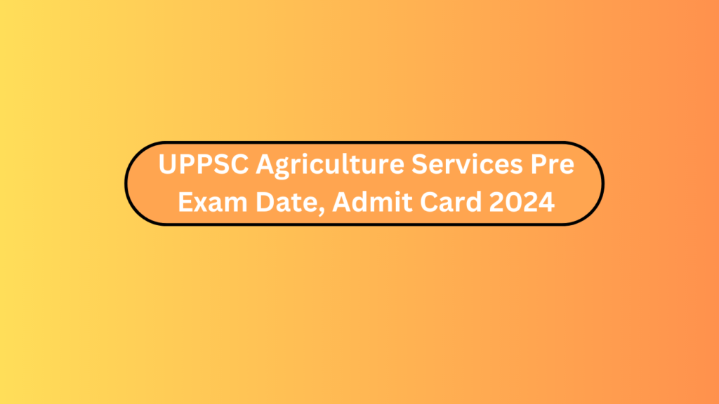 Uppsc Agriculture Services Pre Exam Date Admit Card 2024