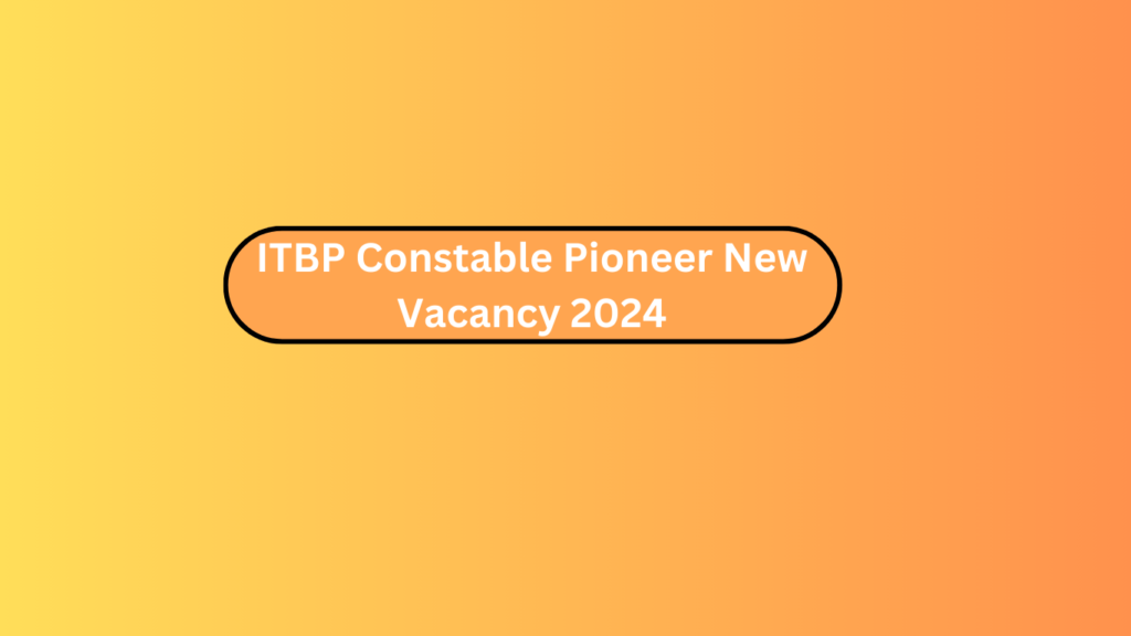 Itbp Constable Pioneer New Vacancy 2024
