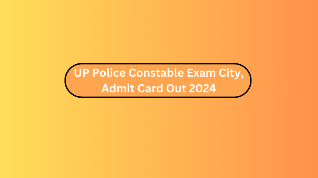 Up Police Constable Exam City, Admit Card Out 2024