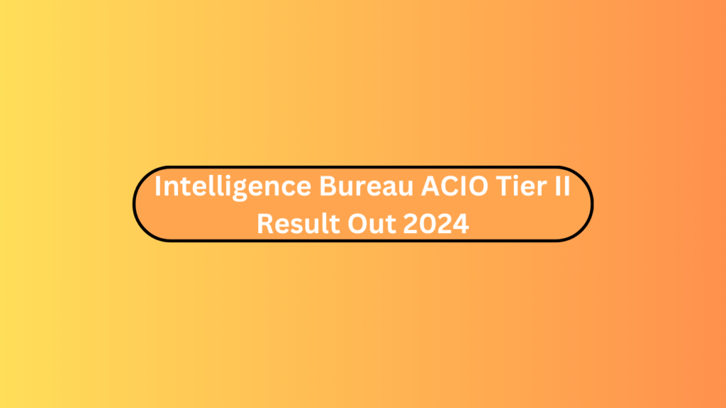 Intelligence Bureau Acio Tier Ii Result Out 2024