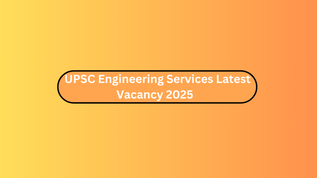 Upsc Engineering Services Latest Vacancy 2025 :