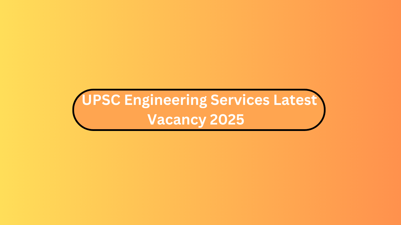 UPSC Engineering Services Latest Vacancy 2025 :