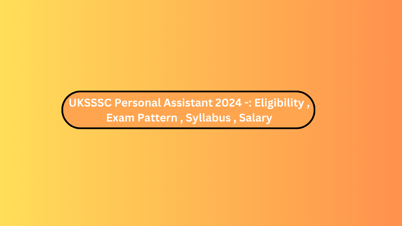 UKSSSC Personal Assistant 2024 -: Eligibility , Exam Pattern , Syllabus , Salary