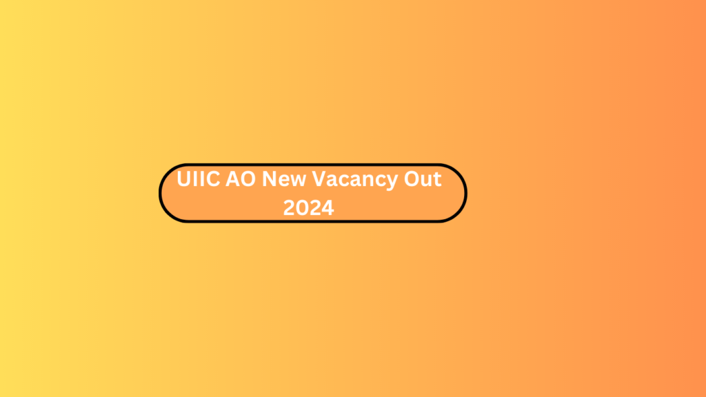 Uiic Ao New Vacancy Out 2024