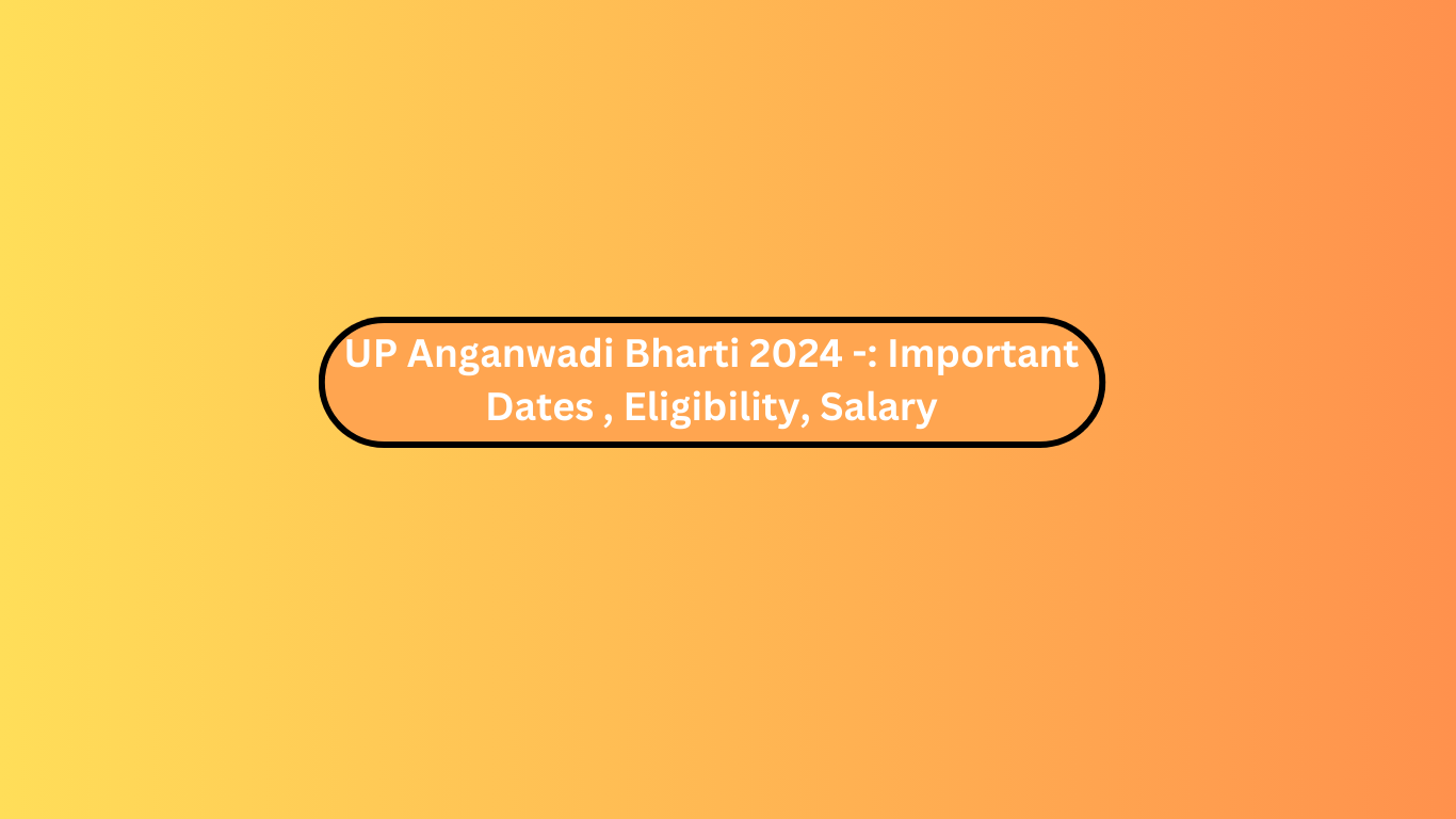 UP Anganwadi Bharti 2024 -: Important Dates , Eligibility, Salary