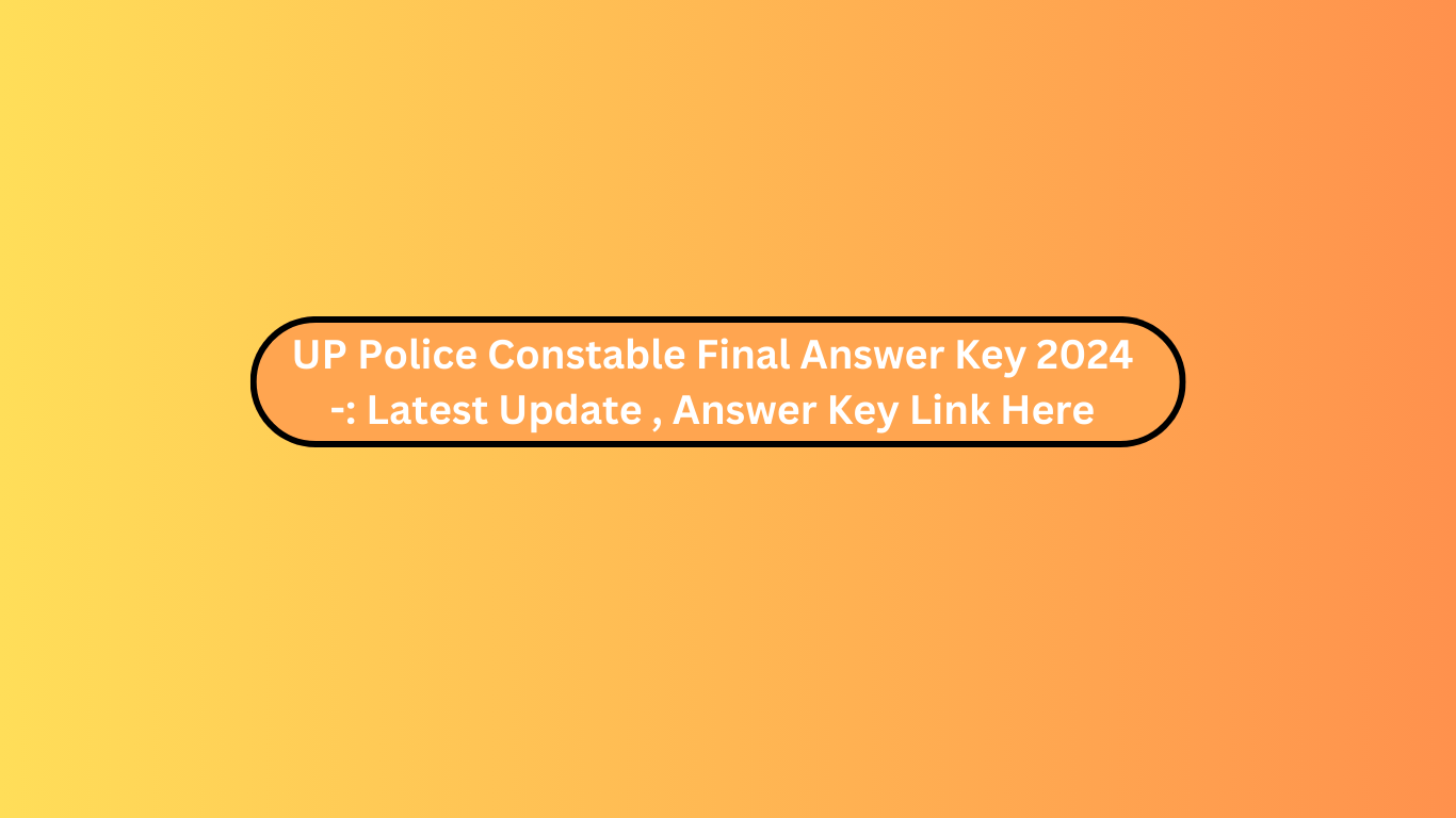 UP Police Constable Final Answer Key 2024 -: Latest Update , Answer Key Link Here