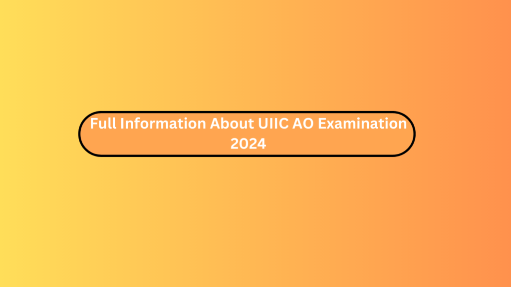 Full Information About Uiic Ao Examination 2024
