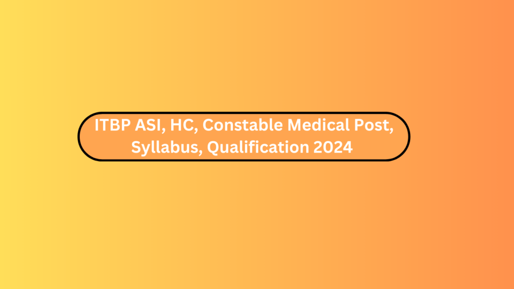 Itbp Asi, Hc, Constable Medical Post, Syllabus, Qualification 2024