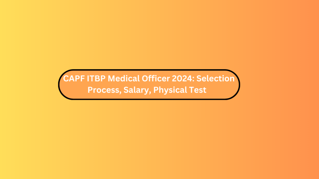 Capf Itbp Medical Officer 2024: Selection Process, Salary, Physical Test