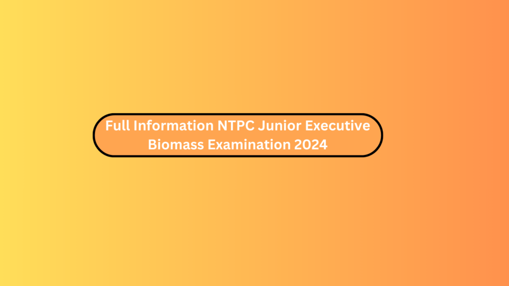 Full Information Ntpc Junior Executive Biomass Examination 2024
