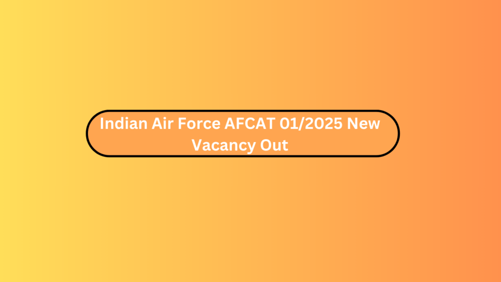 Indian Air Force Afcat 01/2025 New Vacancy Out