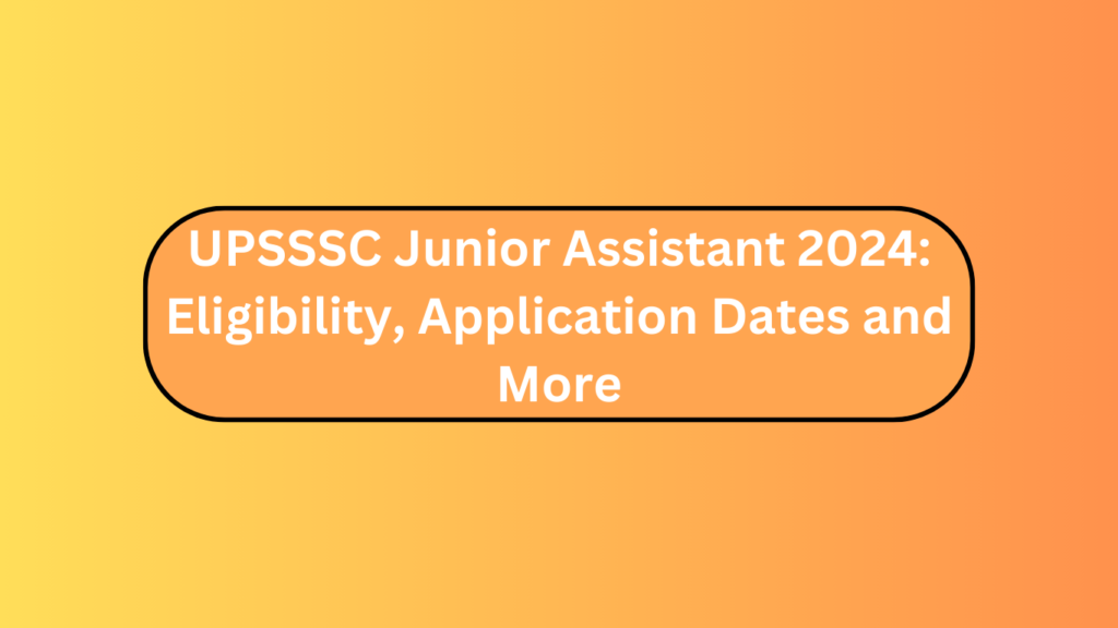Upsssc Junior Assistant 2024: Eligibility, Application Dates And More