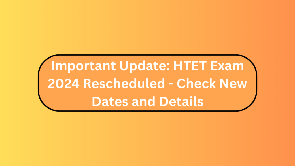 Important Update: Htet Exam 2024 Rescheduled - Check New Dates And Details