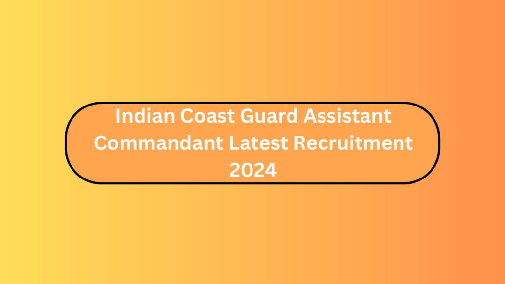 Indian Coast Guard Assistant Commandant Latest Recruitment 2024